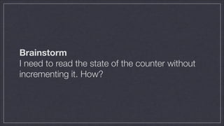 Brainstorm
I need to read the state of the counter without
incrementing it. How?

 