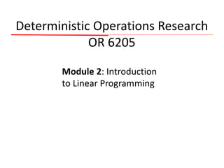 Deterministic Operations Research
OR 6205
Module 2: Introduction
to Linear Programming
 
