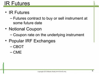 IR Futures IR Futures Futures contract to buy or sell instrument at some future date Notional Coupon Coupon rate on the underlying instrument Popular IRF Exchanges CBOT CME 