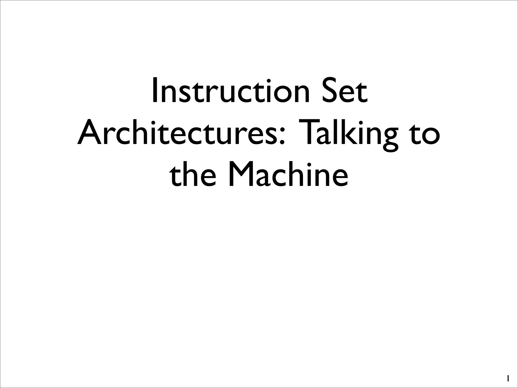 Instruction Set
Architectures: Talking to
the Machine
1
 