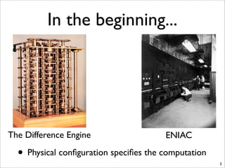 In the beginning...
• Physical conﬁguration speciﬁes the computation
3
The Difference Engine ENIAC
 