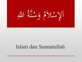 اَلإِسْلاَمُ وَسُ ن ةُ للِ 
Islam dan Sunnatullah 
 