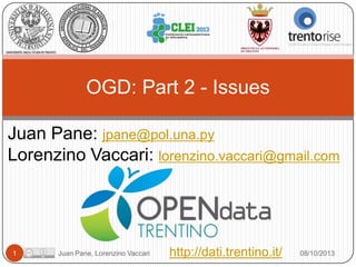 OGD: Part 2 - Issues
Juan Pane: jpane@pol.una.py
Lorenzino Vaccari: lorenzino.vaccari@gmail.com

1

Juan Pane, Lorenzino Vaccari

http://dati.trentino.it/

08/10/2013

 