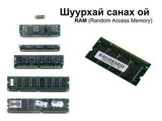 Шуурхай санах ой  RAM   ( Random Access Memory ) 