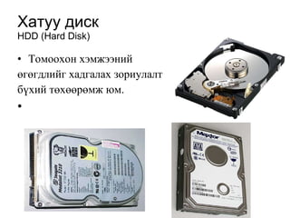 Хатуу диск  HDD (Hard Disk) Т омоохон хэмжээний  өгө гдлийг хадгалах зориулалт  б ү хий т өхөөрөм ж юм.  