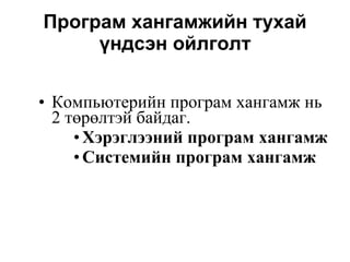 Програм хангамжийн  тухай   ү ндсэн ойлголт Компьютерийн програм хангамж нь 2 т өрө лтэй байдаг. Хэрэглээний програм хангамж Системийн програм хангамж   