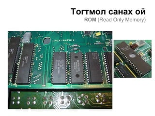Тогтмол санах ой
  ROM (Read Only Memory)
 