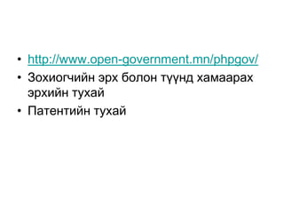 • http://www.open-government.mn/phpgov/
• Зохиогчийн эрх болон түүнд хамаарах
  эрхийн тухай
• Патентийн тухай
 
