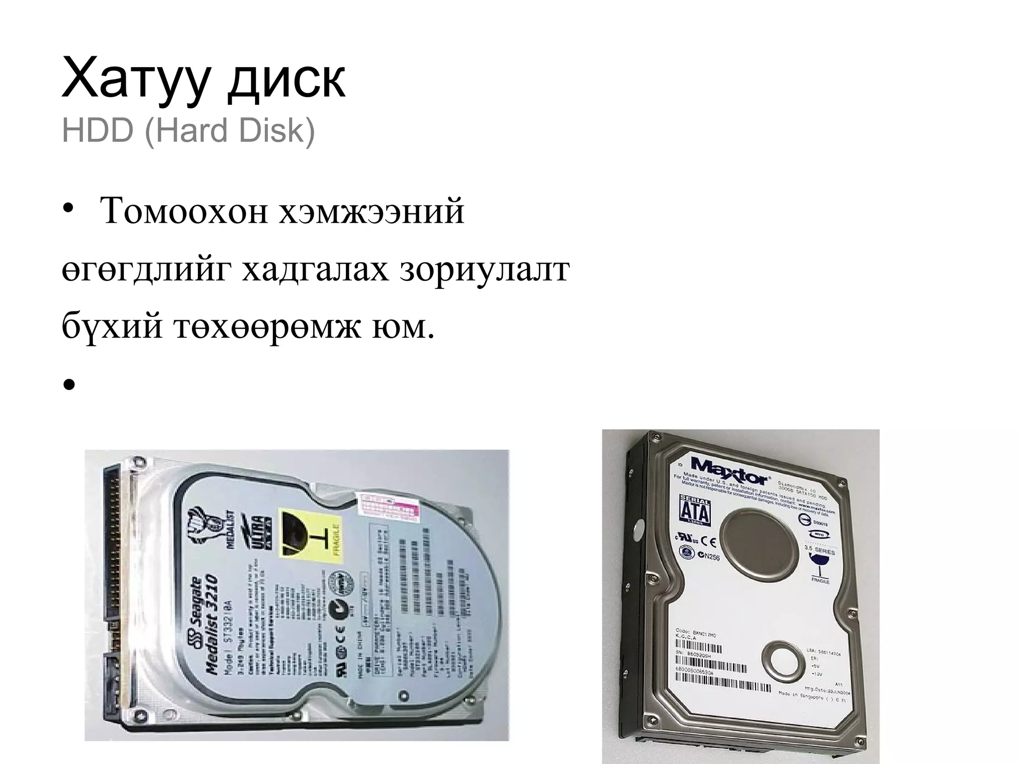 Хатуу диск
HDD (Hard Disk)
• Томоохон хэмжээний
өгөгдлийг хадгалах зориулалт
бүхий төхөөрөмж юм.
•
 