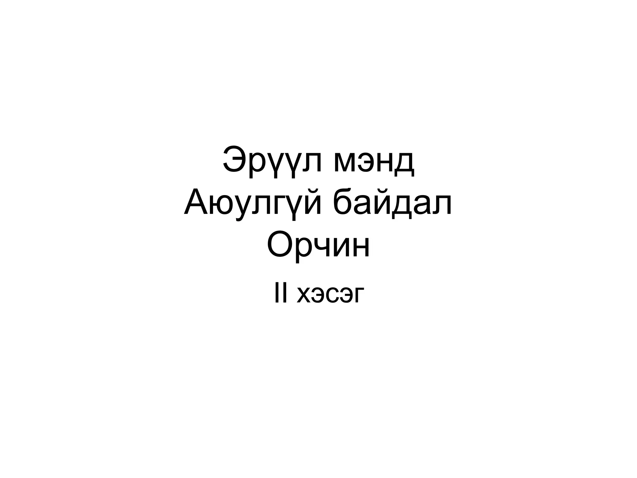 Эрүүл мэнд
Аюулгүй байдал
Орчин
II хэсэг
 
