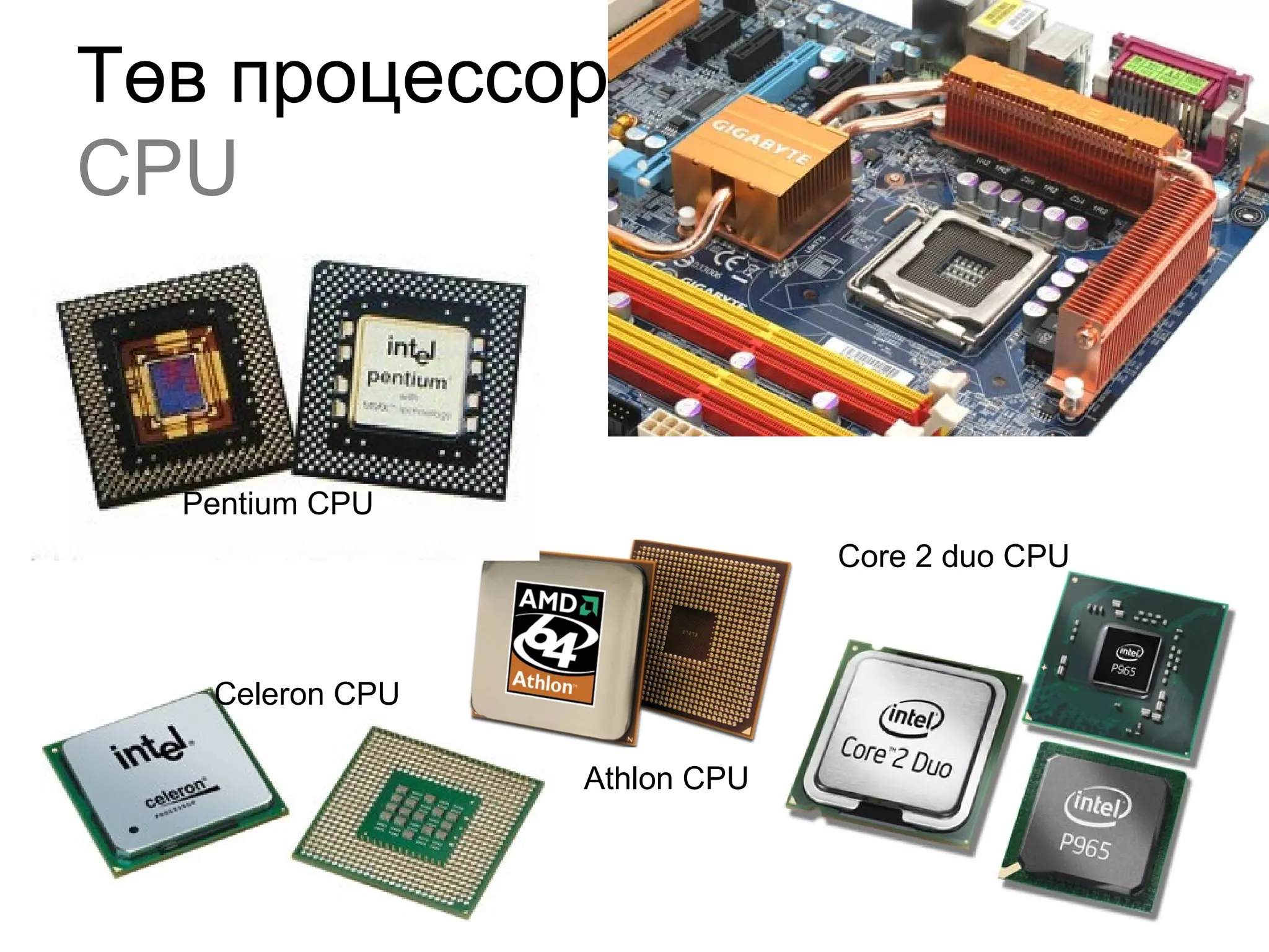 Төв процессор
CPU
Pentium CPU
Celeron CPU
Core 2 duo CPU
Athlon CPU
 
