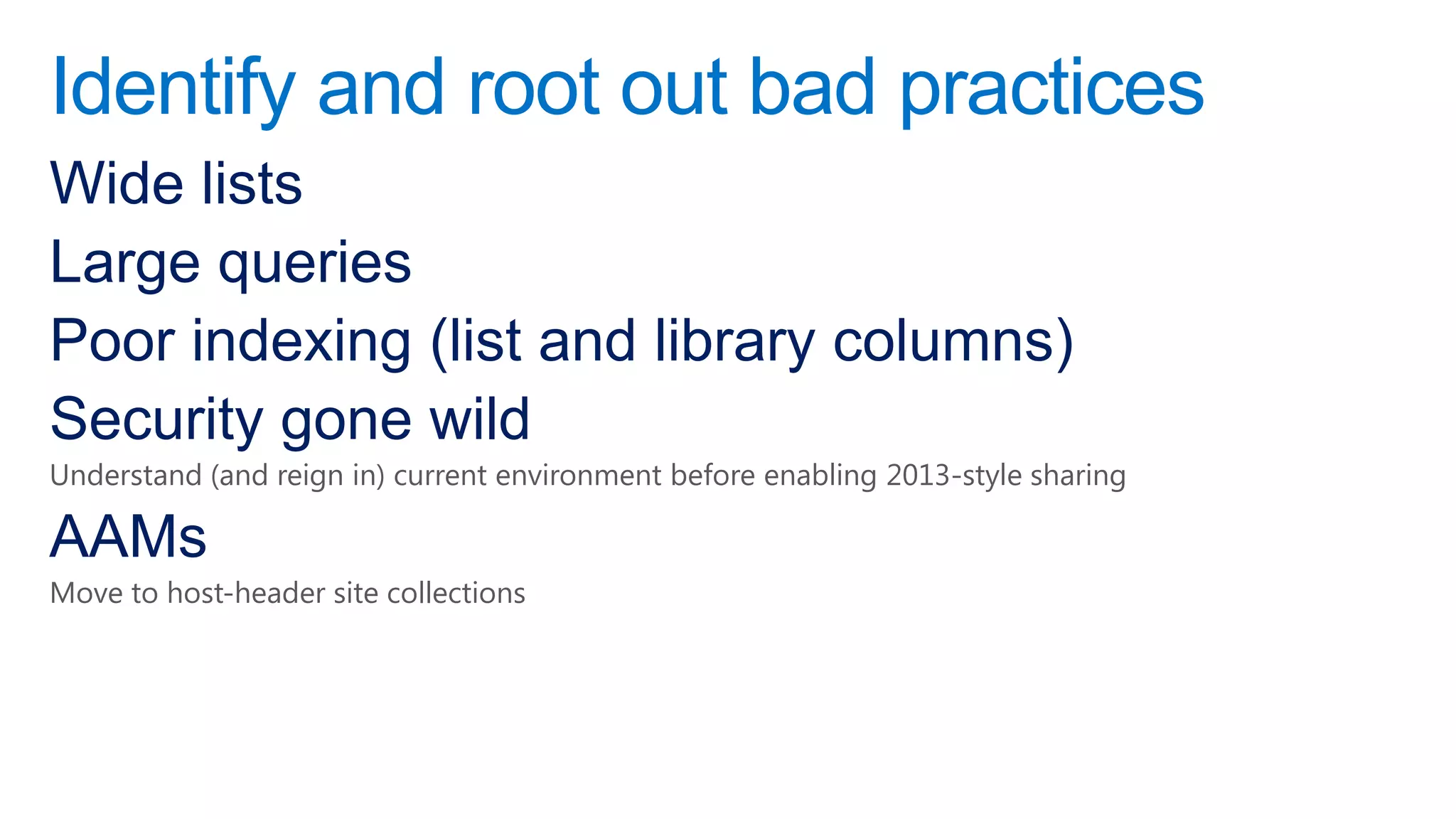 Identify and root out bad practices
Wide lists
Large queries
Poor indexing (list and library columns)
Security gone wild
Understand (and reign in) current environment before enabling 2013-style sharing

AAMs
Move to host-header site collections
 