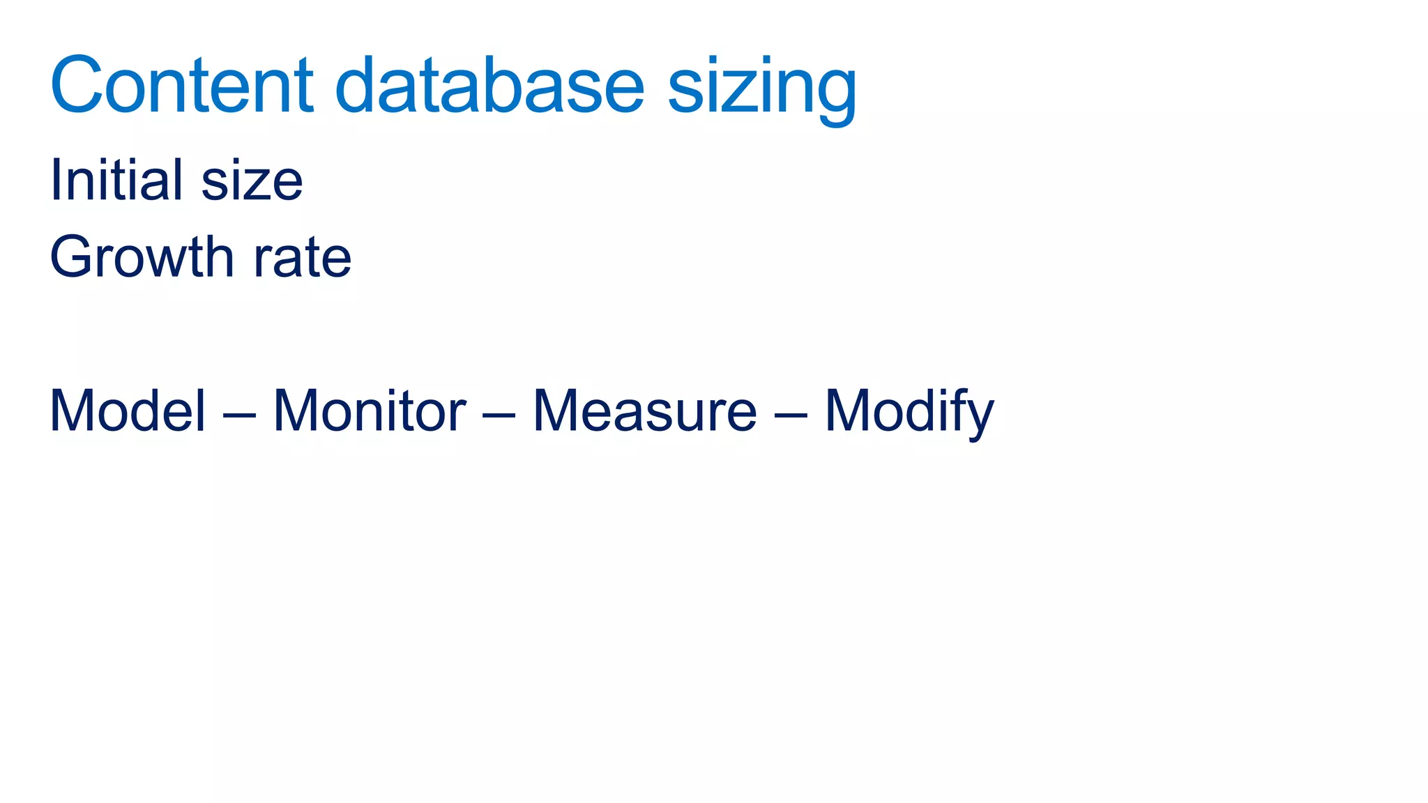 Content database sizing
Initial size
Growth rate

Model – Monitor – Measure – Modify
 