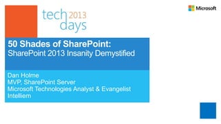 50 Shades of SharePoint:
SharePoint 2013 Insanity Demystified

Dan Holme
MVP, SharePoint Server
Microsoft Technologies Analyst & Evangelist
Intelliem
 