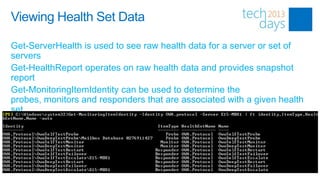 Viewing Health Set Data

Get-ServerHealth is used to see raw health data for a server or set of
servers
Get-HealthReport operates on raw health data and provides snapshot
report
Get-MonitoringItemIdentity can be used to determine the
probes, monitors and responders that are associated with a given health
set
 