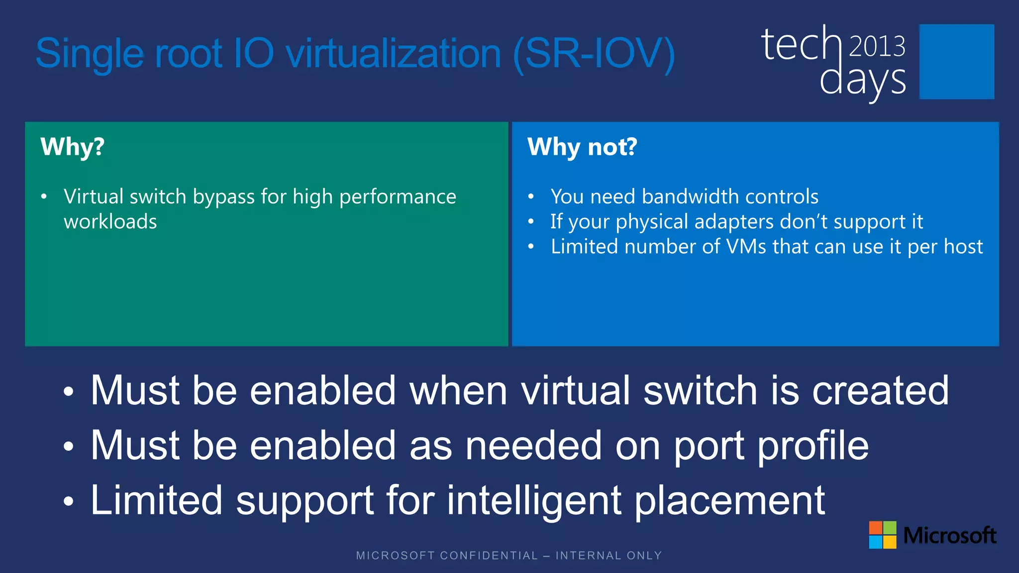 Single root IO virtualization (SR-IOV)


• Virtual switch bypass for high performance   • You need bandwidth controls
  workloads                                    • If your physical adapters don’t support it
                                               • Limited number of VMs that can use it per host
 