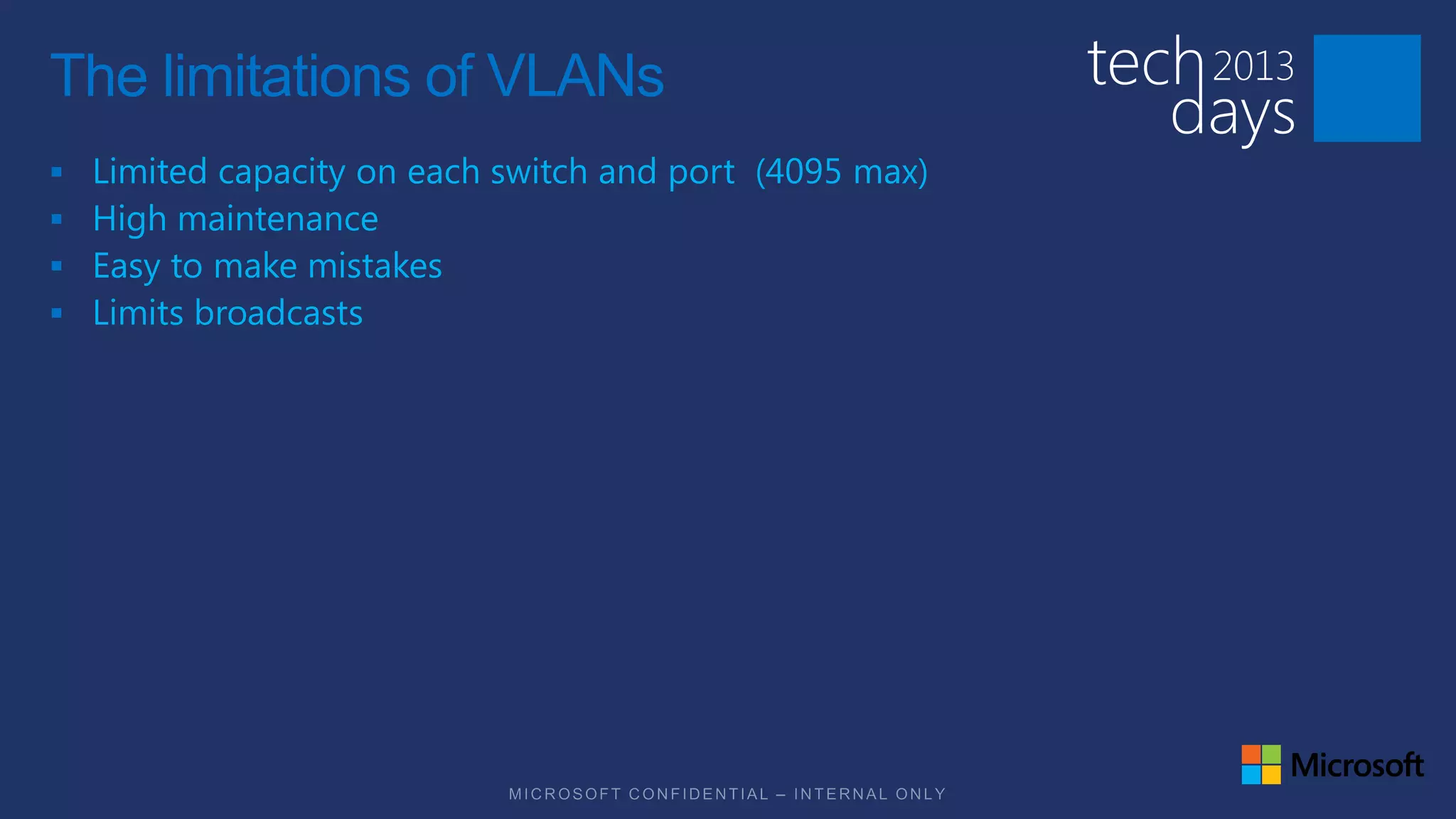 The limitations of VLANs
   Limited capacity on each switch and port (4095 max)
   High maintenance
   Easy to make mistakes
   Limits broadcasts
 