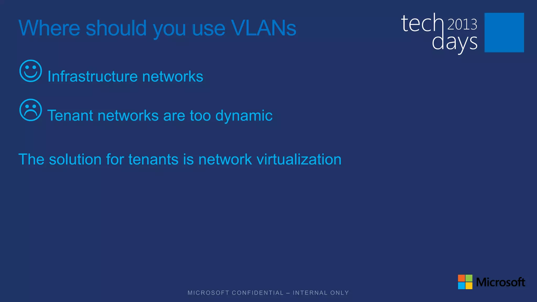 Where should you use VLANs

J Infrastructure networks
L Tenant networks are too dynamic
The solution for tenants is network virtualization
 
