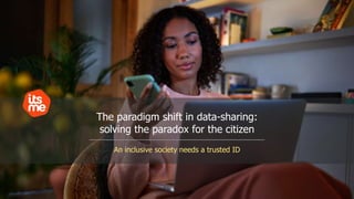An inclusive society needs a trusted ID
The paradigm shift in data-sharing:
solving the paradox for the citizen
 
