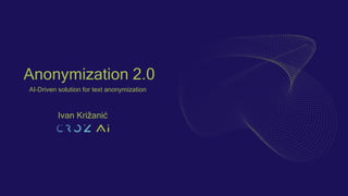 Anonymization 2.0
AI-Driven solution for text anonymization
Ivan Križanić
 