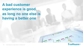 9 | © 2015 Software AG. All rights reserved. For internal use only
A bad customer
experience is good,
as long no one else is
having a better one
 