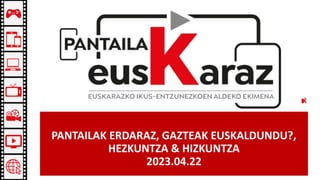 PANTAILAK ERDARAZ, GAZTEAK EUSKALDUNDU?,
HEZKUNTZA & HIZKUNTZA
2023.04.22
 