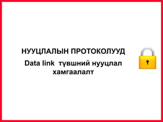 НУУЦЛАЛЫН ПРОТОКОЛУУД
Data link түвшний нууцлал
хамгаалалт
 