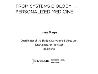 . . .
James Sharpe
Coordinator of the EMBL-CRG Systems Biology Unit
ICREA Research Professor
Barcelona
 