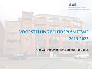 VOORSTELLINGBELEIDSPLAN ETWIE
2019-2023
Ann Van Nieuwenhuyseen JoeriJanuarius
 