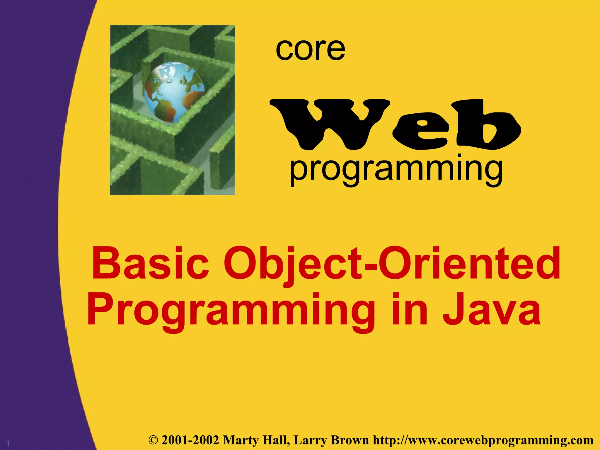 1 © 2001-2002 Marty Hall, Larry Brown http://www.corewebprogramming.com Web core programming Basic Object-Oriented Programming in Java 