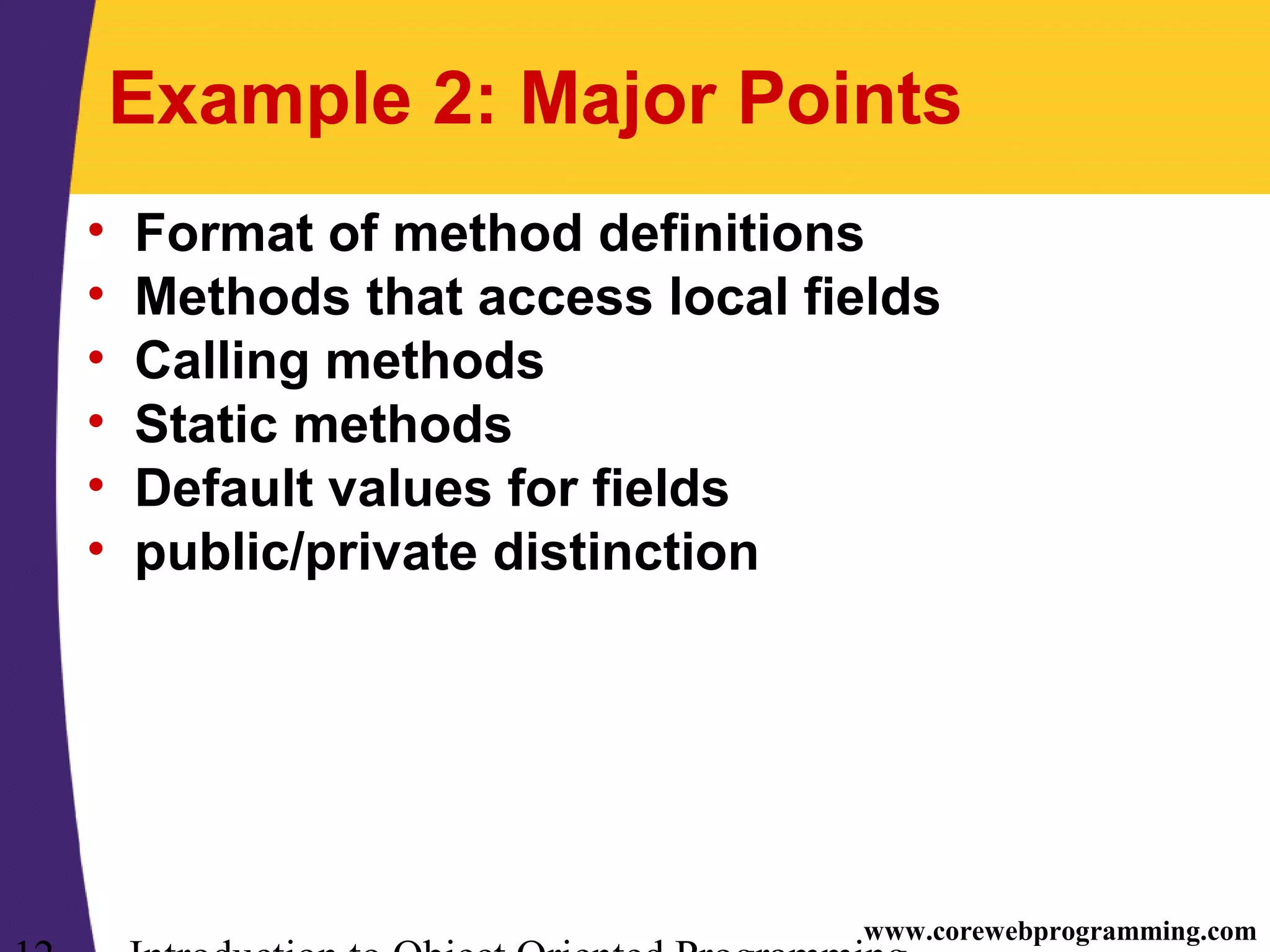 www.corewebprogramming.com Example 2: Major Points • Format of method definitions • Methods that access local fields • Calling methods • Static methods • Default values for fields • public/private distinction 