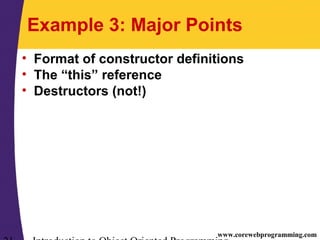 www.corewebprogramming.com
Example 3: Major Points
• Format of constructor definitions
• The “this” reference
• Destructors (not!)
 