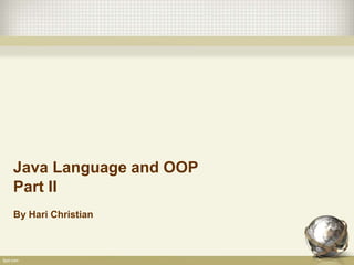 Java Language and OOP
Part II
By Hari Christian
 