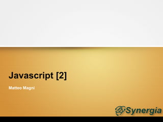 Javascript [2]
Matteo Magni
 