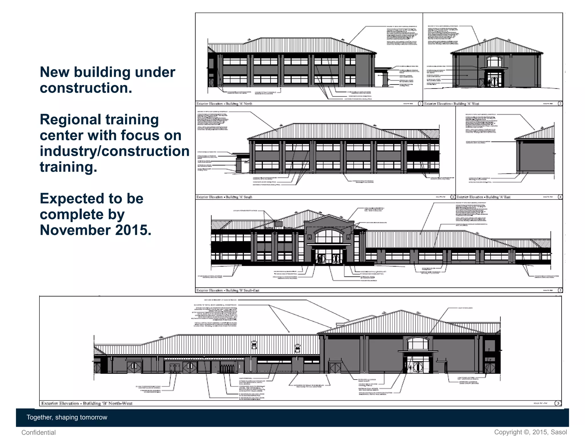 Copyright ©, 2015, SasolConfidential
Together, shaping tomorrow
New building under
construction.
Regional training
center with focus on
industry/construction
training.
Expected to be
complete by
November 2015.
 
