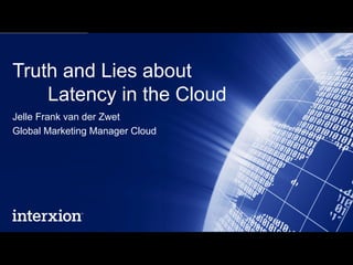 Truth and Lies about
    Latency in the Cloud
Jelle Frank van der Zwet
Global Marketing Manager Cloud
 