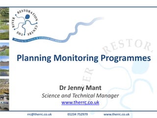 Planning Monitoring Programmes
rrc@therrc.co.uk 01234 752979 www.therrc.co.uk
Dr Jenny Mant
Science and Technical Manager
www.therrc.co.uk
 