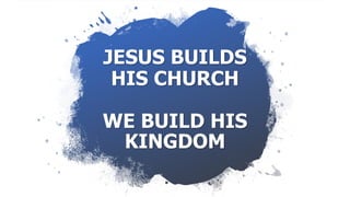 JESUS BUILDS
HIS CHURCH
WE BUILD HIS
KINGDOM
 