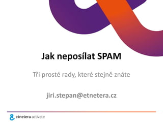 Jak neposílat SPAM
Tři prosté rady, které stejně znáte

    jiri.stepan@etnetera.cz
 
