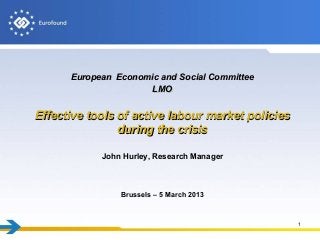 European Economic and Social Committee
                      LMO


Effective tools of active labour market policies
                during the crisis

            John Hurley, Research Manager



                Brussels – 5 March 2013



                                                   1
 