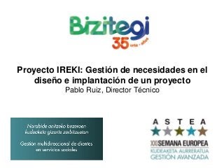Proyecto IREKI: Gestión de necesidades en el
diseño e implantación de un proyecto
Pablo Ruiz, Director Técnico
 