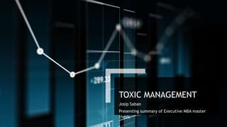 TOXIC MANAGEMENT
Josip Saban
Presenting summary of Executive MBA master
thesis
 