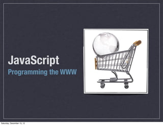 JavaScript
       Programming the WWW




Saturday, December 15, 12
 