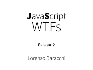 JavaScript
WTFs
Lorenzo Baracchi
EPISODE 2
 