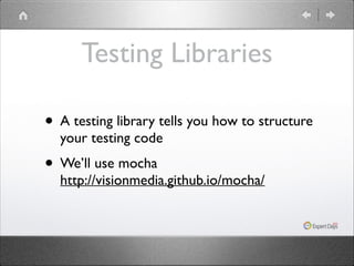 Testing Libraries
• A testing library tells you how to structure
your testing code	


• We’ll use mocha 

http://visionmedia.github.io/mocha/

 