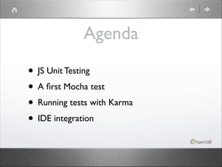 Agenda
• JS Unit Testing	

• A ﬁrst Mocha test	

• Running tests with Karma	

• IDE integration

 