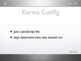 Karma Conﬁg
• Just a JavaScript ﬁle	

• keys determine how test should run

 