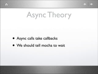 Async Theory
• Async calls take callbacks	

• We should tell mocha to wait

 