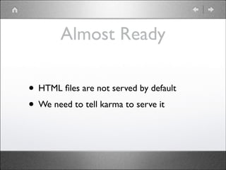 Almost Ready
• HTML ﬁles are not served by default	

• We need to tell karma to serve it

 
