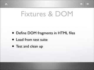 Fixtures & DOM
• Deﬁne DOM fragments in HTML ﬁles	

• Load from test suite	

• Test and clean up

 